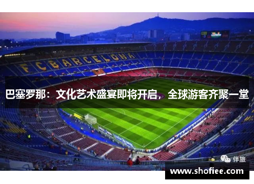 巴塞罗那：文化艺术盛宴即将开启，全球游客齐聚一堂