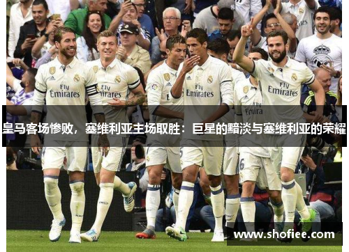 皇马客场惨败，塞维利亚主场取胜：巨星的黯淡与塞维利亚的荣耀
