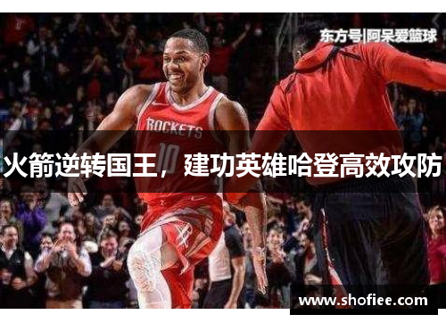 火箭逆转国王，建功英雄哈登高效攻防