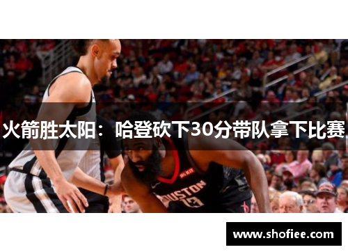 火箭胜太阳：哈登砍下30分带队拿下比赛