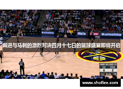 掘进与马刺的激烈对决四月十七日的篮球盛宴即将开启