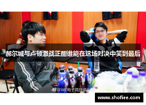 郝尔城与卢顿激战正酣谁能在这场对决中笑到最后